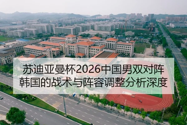 苏迪亚曼杯2026中国男双对阵韩国的战术与阵容调整分析深度